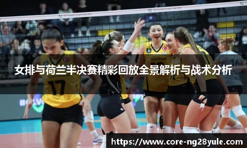 女排与荷兰半决赛精彩回放全景解析与战术分析