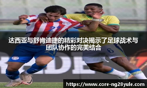 达西亚与舒肯迪捷的精彩对决揭示了足球战术与团队协作的完美结合